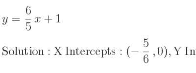The y= 6/5 x+1 is X Intercepts: (-5/6 ,0),Y Intercepts: (0,1)